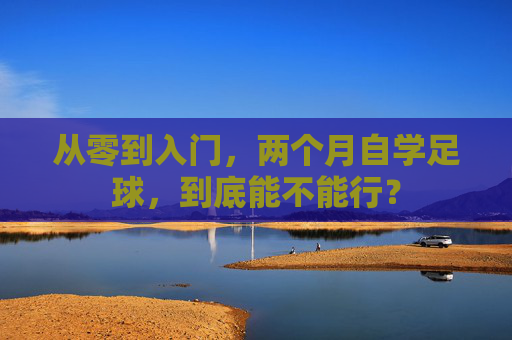 从零到入门，两个月自学足球，到底能不能行？