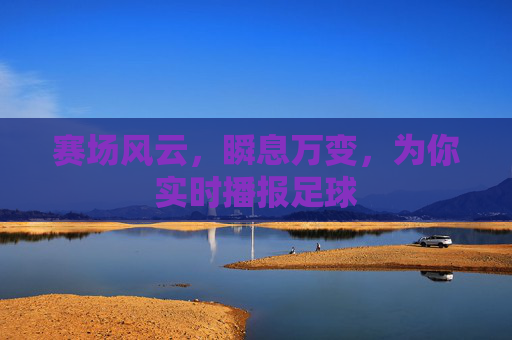 赛场风云，瞬息万变，为你实时播报足球