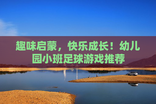 趣味启蒙，快乐成长！幼儿园小班足球游戏推荐
