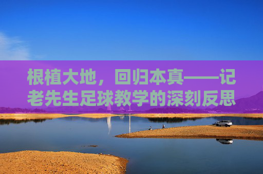根植大地，回归本真——记老先生足球教学的深刻反思