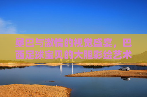 桑巴与激情的视觉盛宴，巴西足球宝贝的大胆彩绘艺术