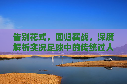 告别花式,回归实战,深度解析实况足球中的传统过人技巧