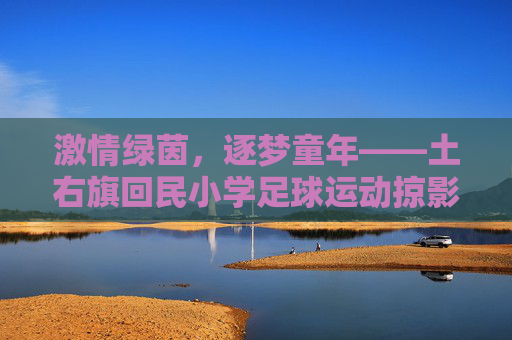激情绿茵,逐梦童年——土右旗回民小学足球运动掠影