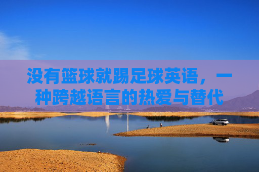 没有篮球就踢足球英语，一种跨越语言的热爱与替代