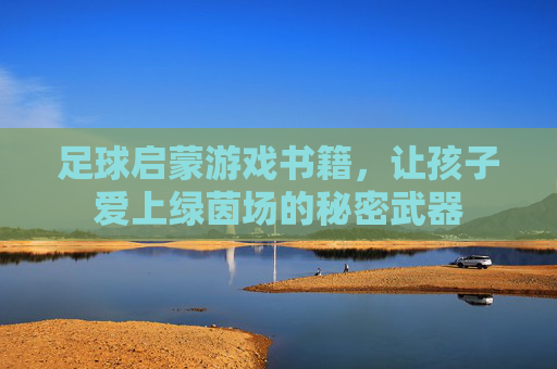 足球启蒙游戏书籍,让孩子爱上绿茵场的秘密武器