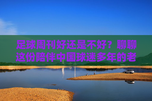 足球周刊好还是不好?聊聊这份陪伴中国球迷多年的老朋友