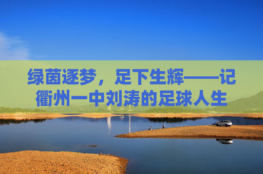 绿茵逐梦，足下生辉——记衢州一中刘涛的足球人生