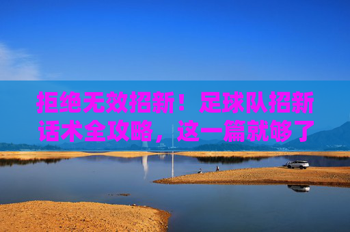 拒绝无效招新!足球队招新话术全攻略,这一篇就够了