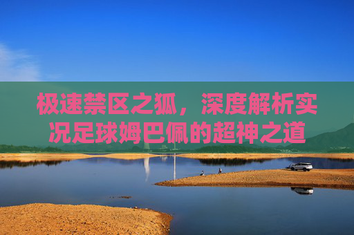 极速禁区之狐，深度解析实况足球姆巴佩的超神之道