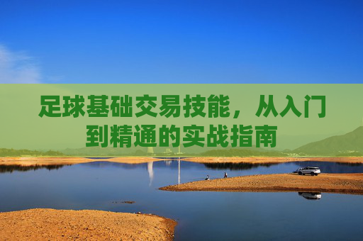 足球基础交易技能，从入门到精通的实战指南