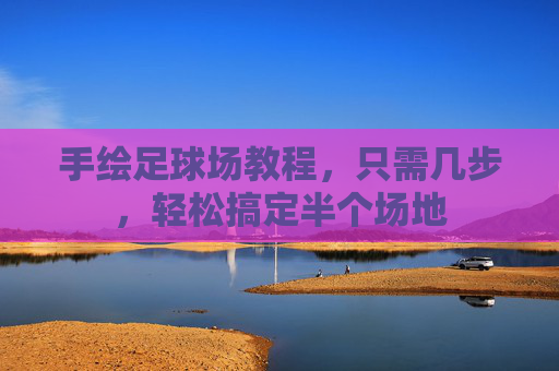 手绘足球场教程,只需几步,轻松搞定半个场地