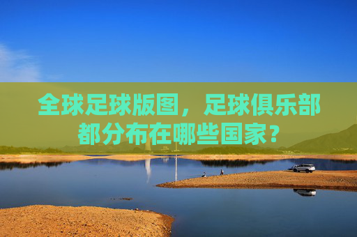 全球足球版图，足球俱乐部都分布在哪些国家？