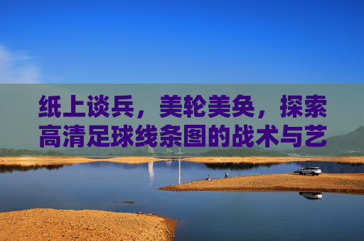 纸上谈兵，美轮美奂，探索高清足球线条图的战术与艺术之美