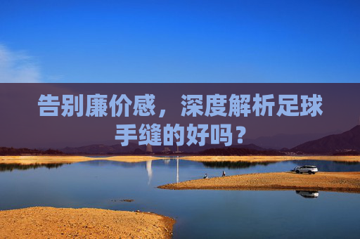 告别廉价感,深度解析足球手缝的好吗?