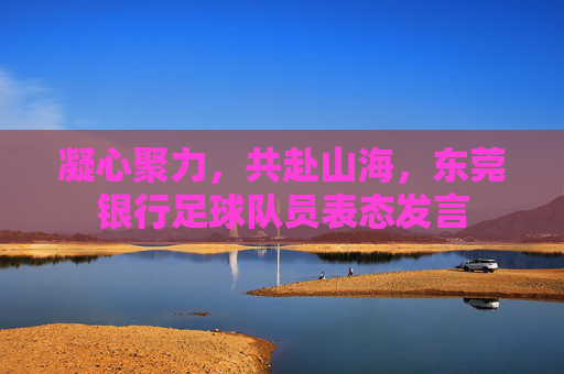 凝心聚力,共赴山海,东莞银行足球队员表态发言