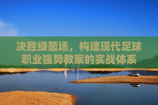 决胜绿茵场，构建现代足球职业强势教案的实战体系