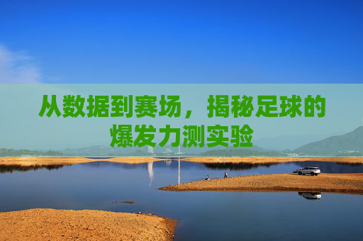 从数据到赛场,揭秘足球的爆发力测实验