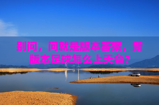 别问，问就是版本答案，新版本足球怎么上天台？