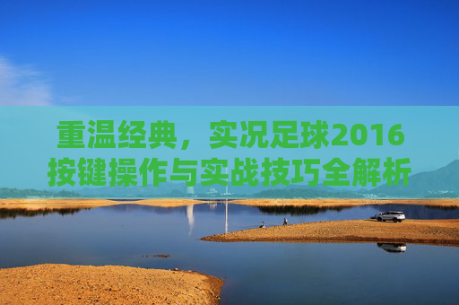 重温经典,实况足球2016按键操作与实战技巧全解析