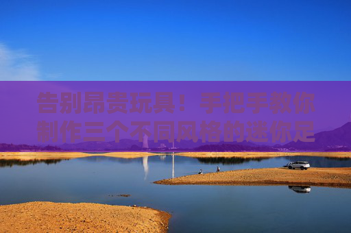告别昂贵玩具！手把手教你制作三个不同风格的迷你足球玩具球