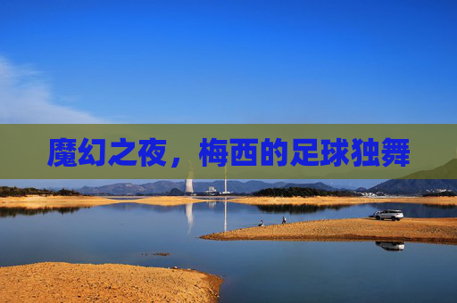 魔幻之夜，梅西的足球独舞