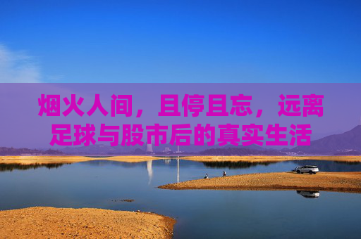 烟火人间,且停且忘,远离足球与股市后的真实生活