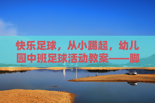 快乐足球，从小踢起，幼儿园中班足球活动教案——脚背踢球