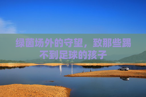 绿茵场外的守望，致那些踢不到足球的孩子
