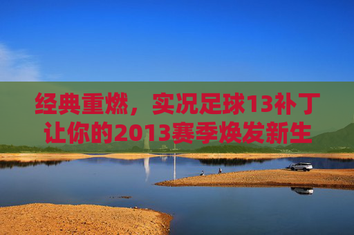 经典重燃，实况足球13补丁让你的2013赛季焕发新生
