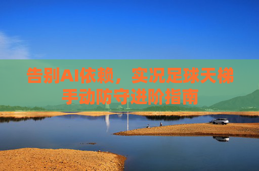 告别AI依赖，实况足球天梯手动防守进阶指南
