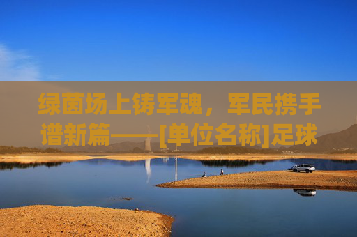 绿茵场上铸军魂，军民携手谱新篇——[单位名称]足球拥军活动总结报告