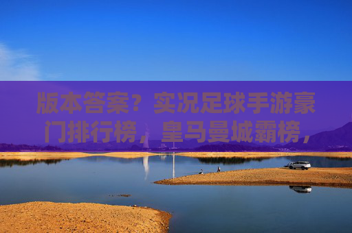 版本答案？实况足球手游豪门排行榜，皇马曼城霸榜，平民队竟也上榜