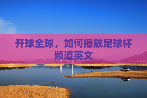 开球全球，如何播放足球杯频道英文