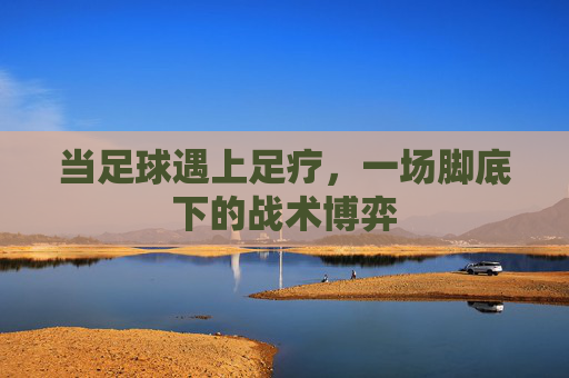 当足球遇上足疗，一场脚底下的战术博弈