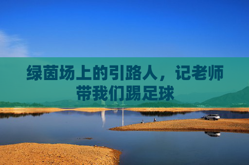 绿茵场上的引路人，记老师带我们踢足球