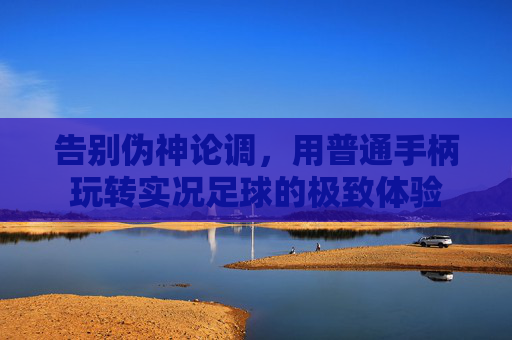 告别伪神论调，用普通手柄玩转实况足球的极致体验