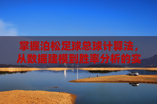 掌握泊松足球总球计算法，从数据建模到胜率分析的实战指南
