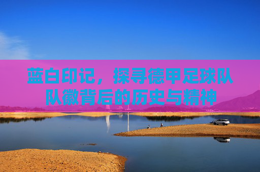 蓝白印记，探寻德甲足球队队徽背后的历史与精神