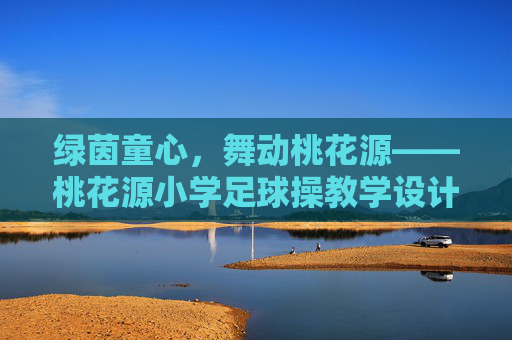 绿茵童心,舞动桃花源——桃花源小学足球操教学设计方案