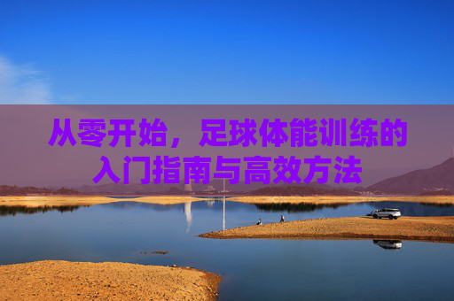 从零开始,足球体能训练的入门指南与高效方法