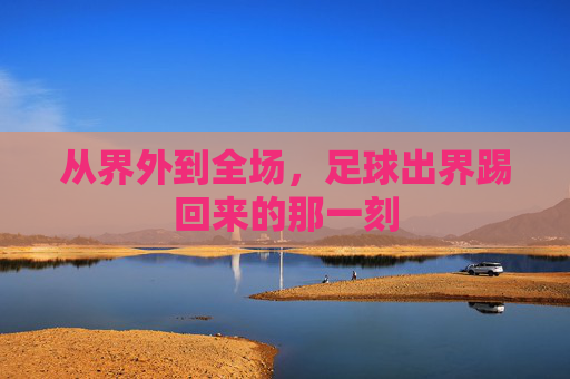 从界外到全场，足球出界踢回来的那一刻