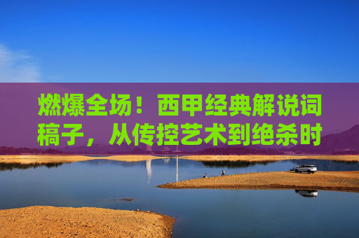 燃爆全场！西甲经典解说词稿子，从传控艺术到绝杀时刻
