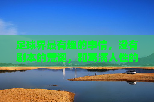足球界最有趣的事情,没有剧本的荒诞,和写满人性的博弈