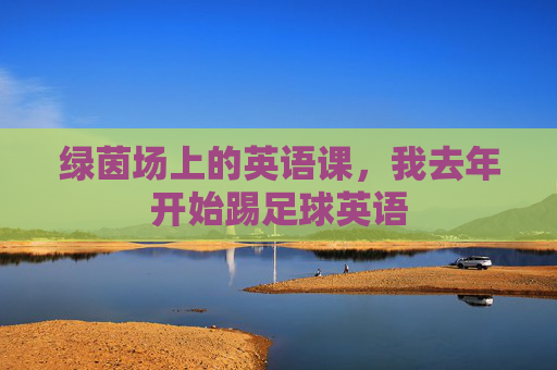 绿茵场上的英语课，我去年开始踢足球英语