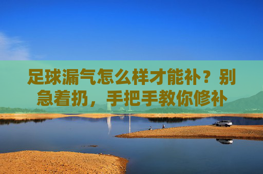 足球漏气怎么样才能补？别急着扔，手把手教你修补