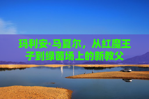 玛利安·马夏尔，从红魔王子到绿茵场上的新教父