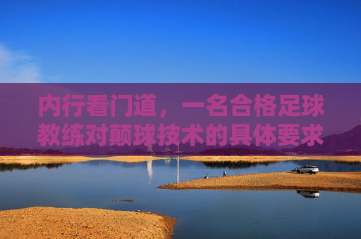 内行看门道，一名合格足球教练对颠球技术的具体要求