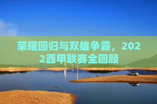 荣耀回归与双雄争霸,2022西甲联赛全回顾