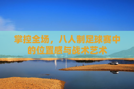 掌控全场,八人制足球赛中的位置感与战术艺术