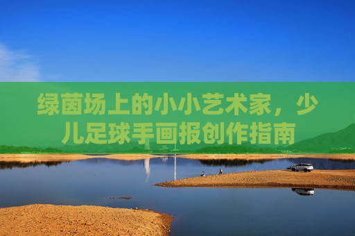 绿茵场上的小小艺术家，少儿足球手画报创作指南